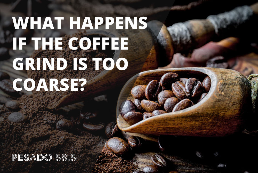 What Happens If The Coffee Grind Is Too Coarse? Pesado 58.5